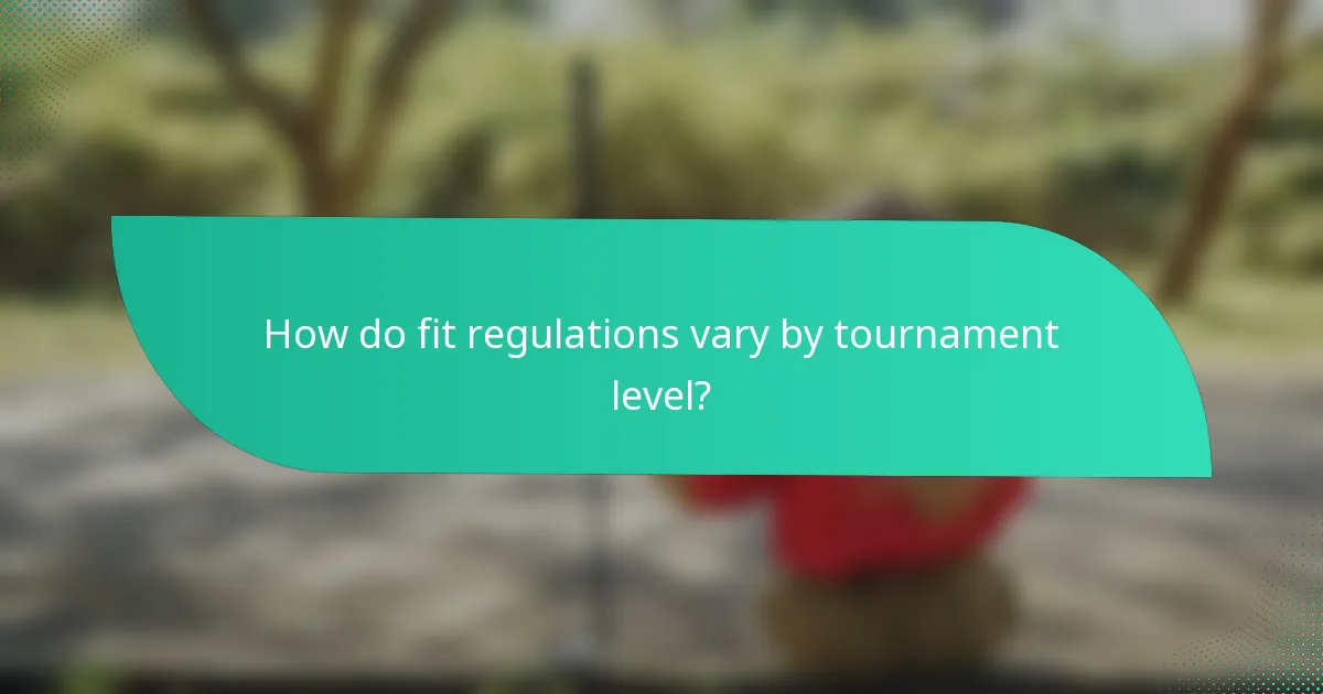 How do fit regulations vary by tournament level?